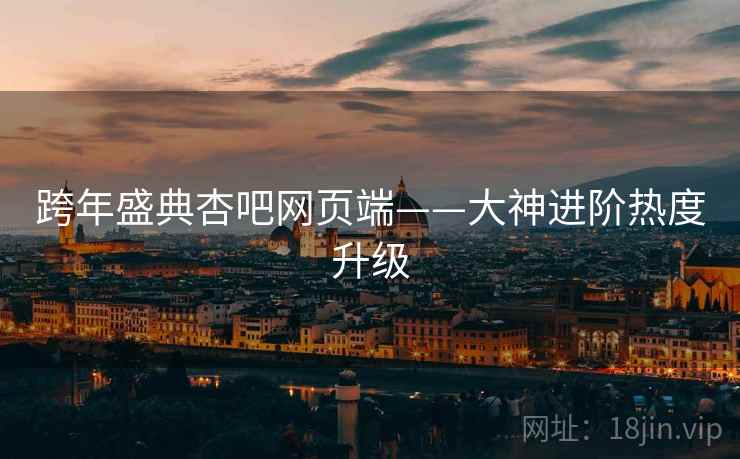 跨年盛典杏吧网页端——大神进阶热度升级