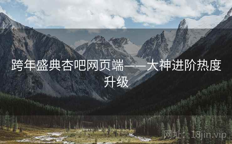 跨年盛典杏吧网页端——大神进阶热度升级