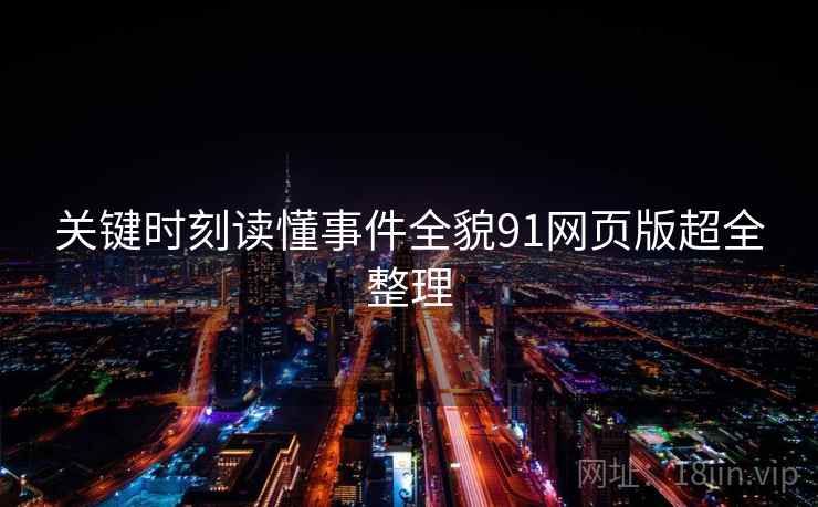 关键时刻读懂事件全貌91网页版超全整理