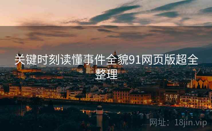 关键时刻读懂事件全貌91网页版超全整理