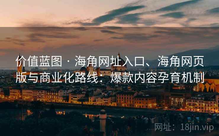 价值蓝图 · 海角网址入口、海角网页版与商业化路线：爆款内容孕育机制