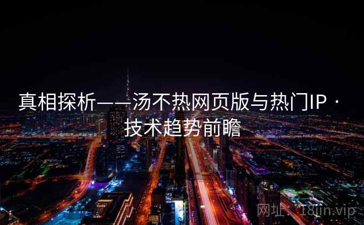 真相探析——汤不热网页版与热门IP · 技术趋势前瞻