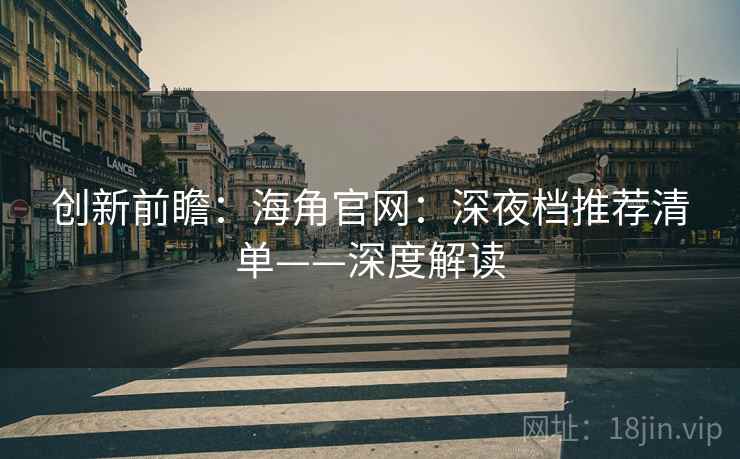 创新前瞻：海角官网：深夜档推荐清单——深度解读