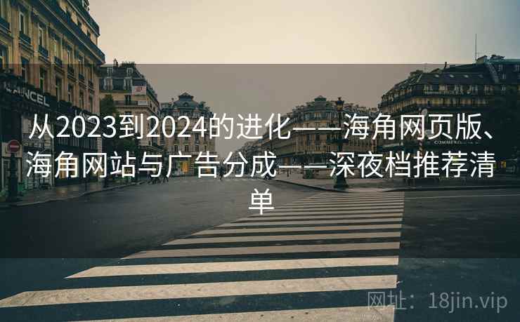从2023到2024的进化——海角网页版、海角网站与广告分成——深夜档推荐清单