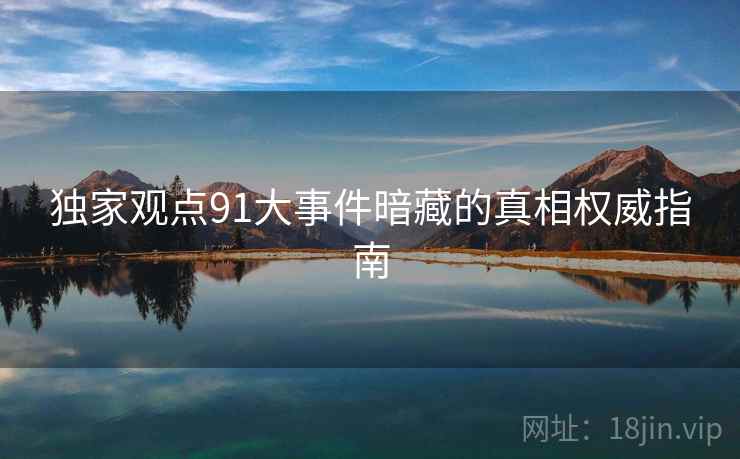 独家观点91大事件暗藏的真相权威指南