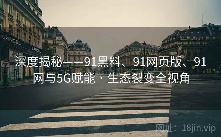 深度揭秘——91黑料、91网页版、91网与5G赋能 · 生态裂变全视角