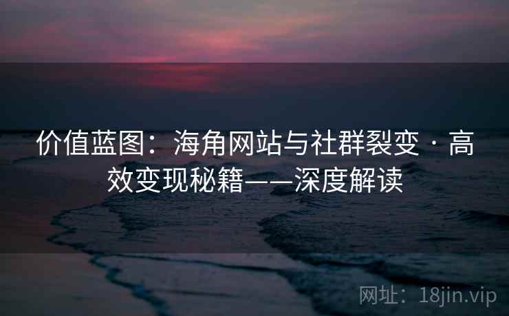 价值蓝图：海角网站与社群裂变 · 高效变现秘籍——深度解读