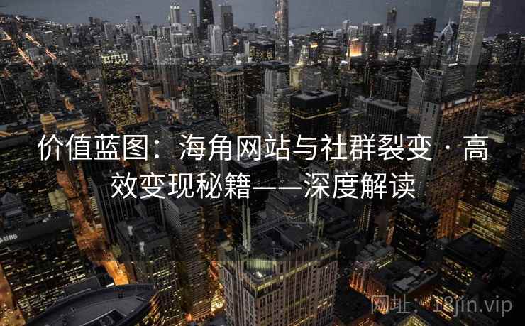 价值蓝图：海角网站与社群裂变 · 高效变现秘籍——深度解读