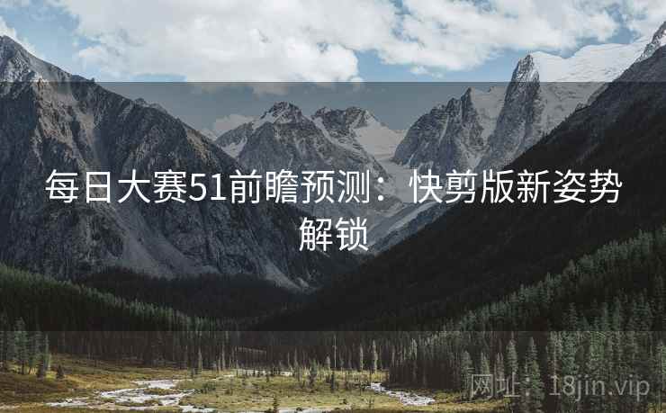 每日大赛51前瞻预测：快剪版新姿势解锁