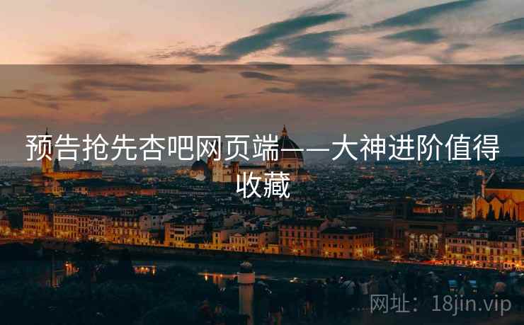 预告抢先杏吧网页端——大神进阶值得收藏