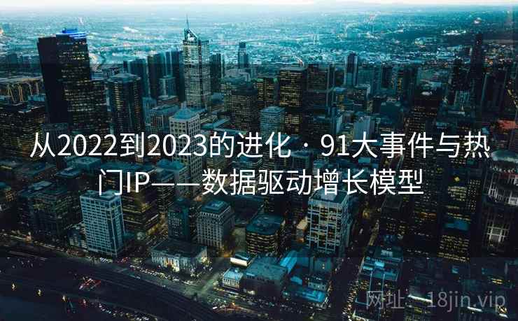 从2022到2023的进化 · 91大事件与热门IP——数据驱动增长模型
