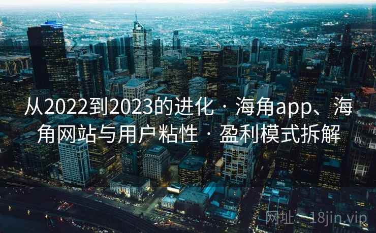 从2022到2023的进化 · 海角app、海角网站与用户粘性 · 盈利模式拆解
