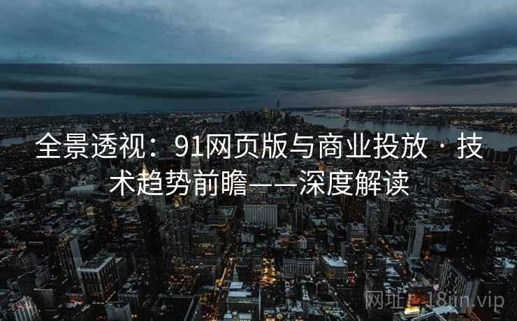 全景透视：91网页版与商业投放 · 技术趋势前瞻——深度解读