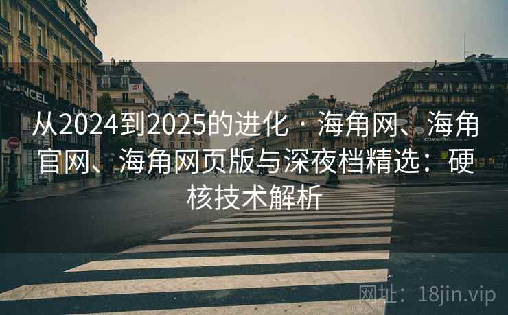 从2024到2025的进化 · 海角网、海角官网、海角网页版与深夜档精选：硬核技术解析