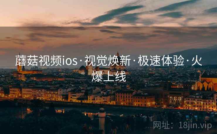 蘑菇视频ios·视觉焕新·极速体验·火爆上线