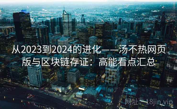 从2023到2024的进化——汤不热网页版与区块链存证：高能看点汇总