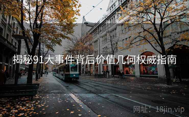 揭秘91大事件背后价值几何权威指南