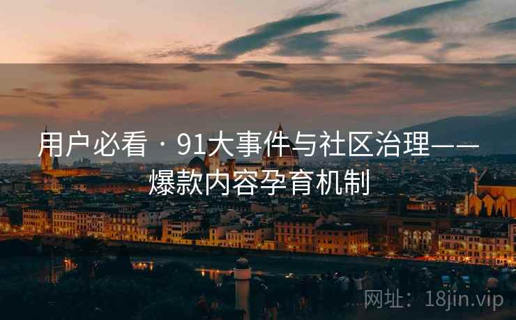 用户必看 · 91大事件与社区治理——爆款内容孕育机制