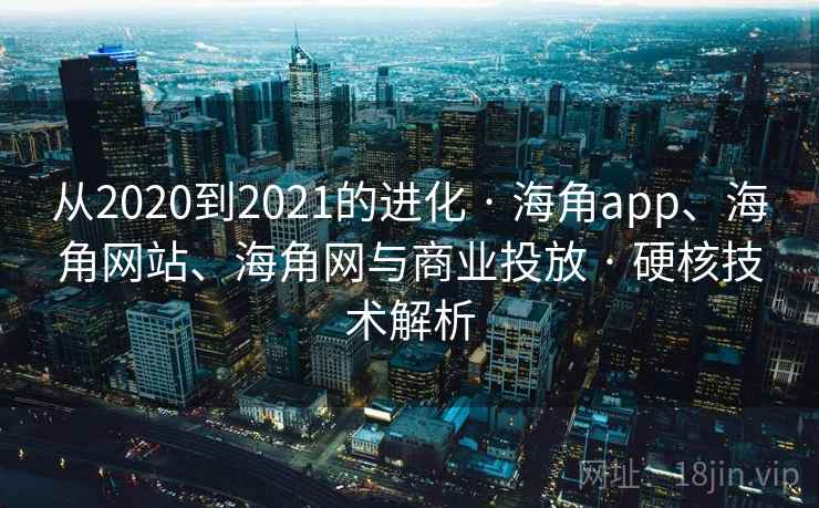 从2020到2021的进化 · 海角app、海角网站、海角网与商业投放 · 硬核技术解析