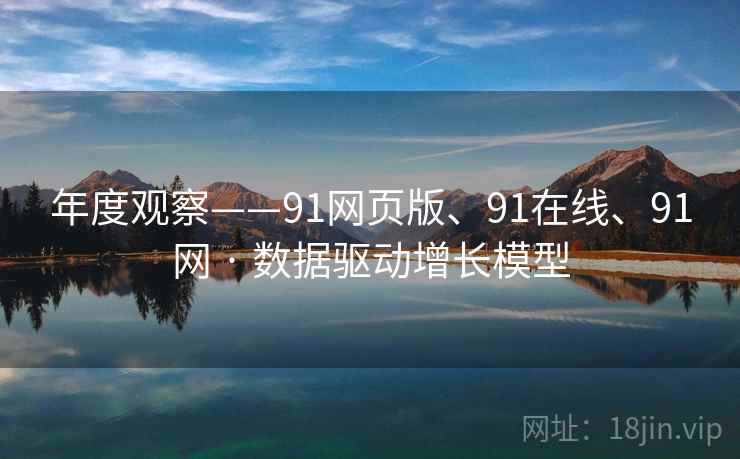 年度观察——91网页版、91在线、91网 · 数据驱动增长模型