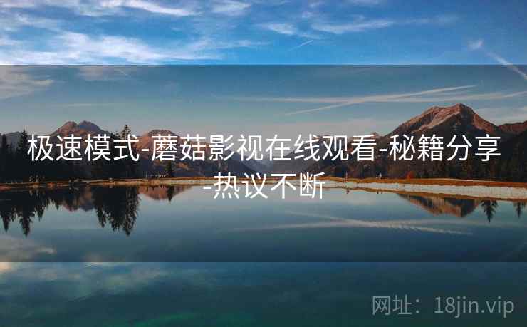 极速模式-蘑菇影视在线观看-秘籍分享-热议不断