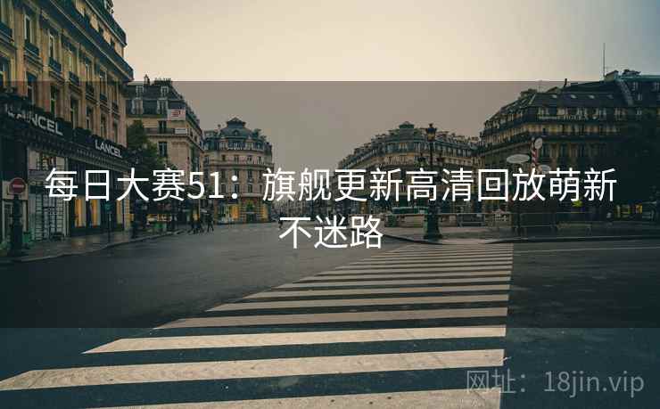 每日大赛51：旗舰更新高清回放萌新不迷路