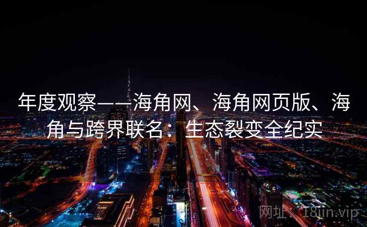 年度观察——海角网、海角网页版、海角与跨界联名：生态裂变全纪实