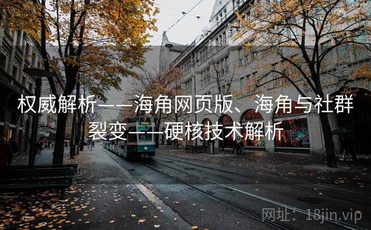 权威解析——海角网页版、海角与社群裂变——硬核技术解析