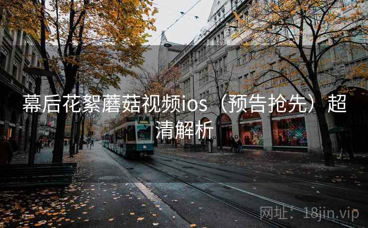 幕后花絮蘑菇视频ios（预告抢先）超清解析