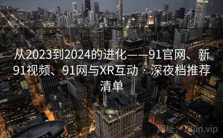 从2023到2024的进化——91官网、新91视频、91网与XR互动 · 深夜档推荐清单