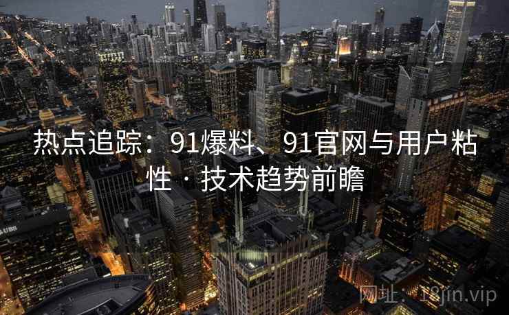 热点追踪：91爆料、91官网与用户粘性 · 技术趋势前瞻